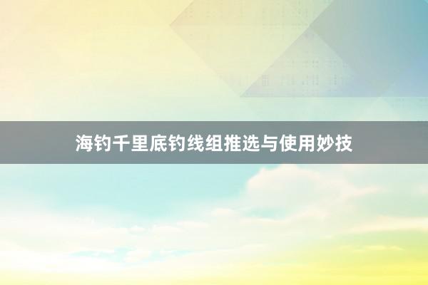 海钓千里底钓线组推选与使用妙技