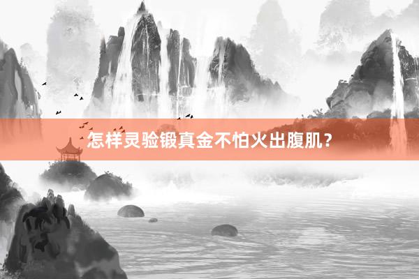 怎样灵验锻真金不怕火出腹肌？