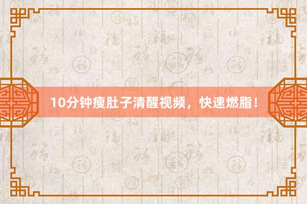 10分钟瘦肚子清醒视频，快速燃脂！
